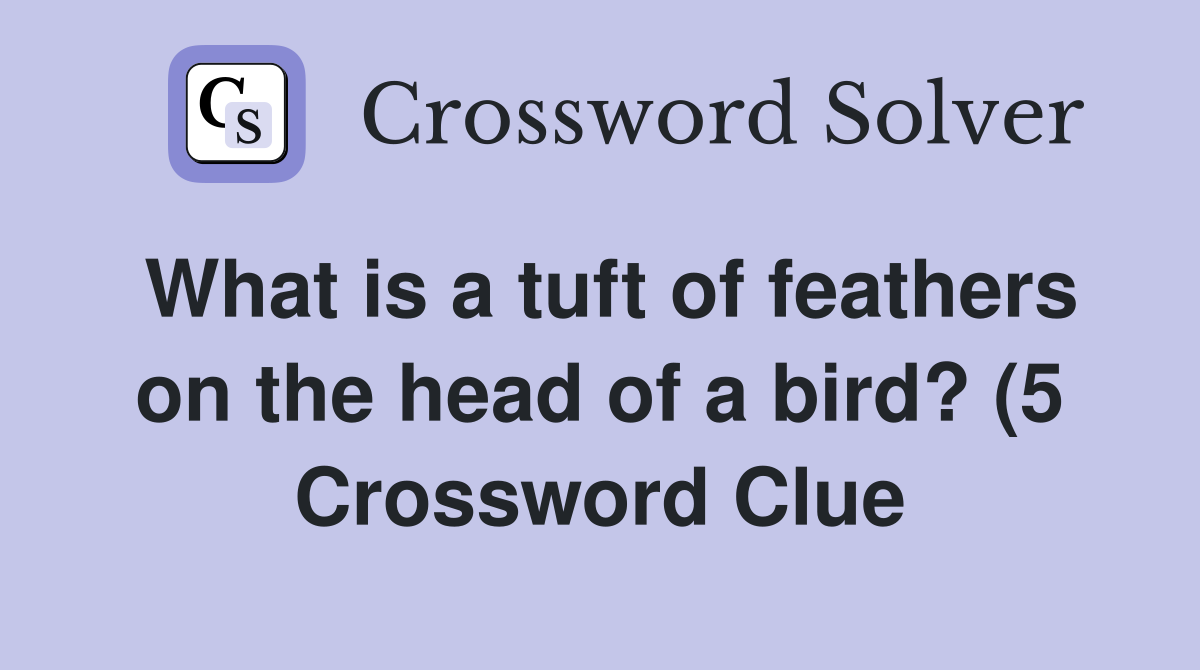 What is a tuft of feathers on the head of a bird? (5) Crossword Clue What is a tuft of feathers on the head of a bird? (5) Crossword Clue