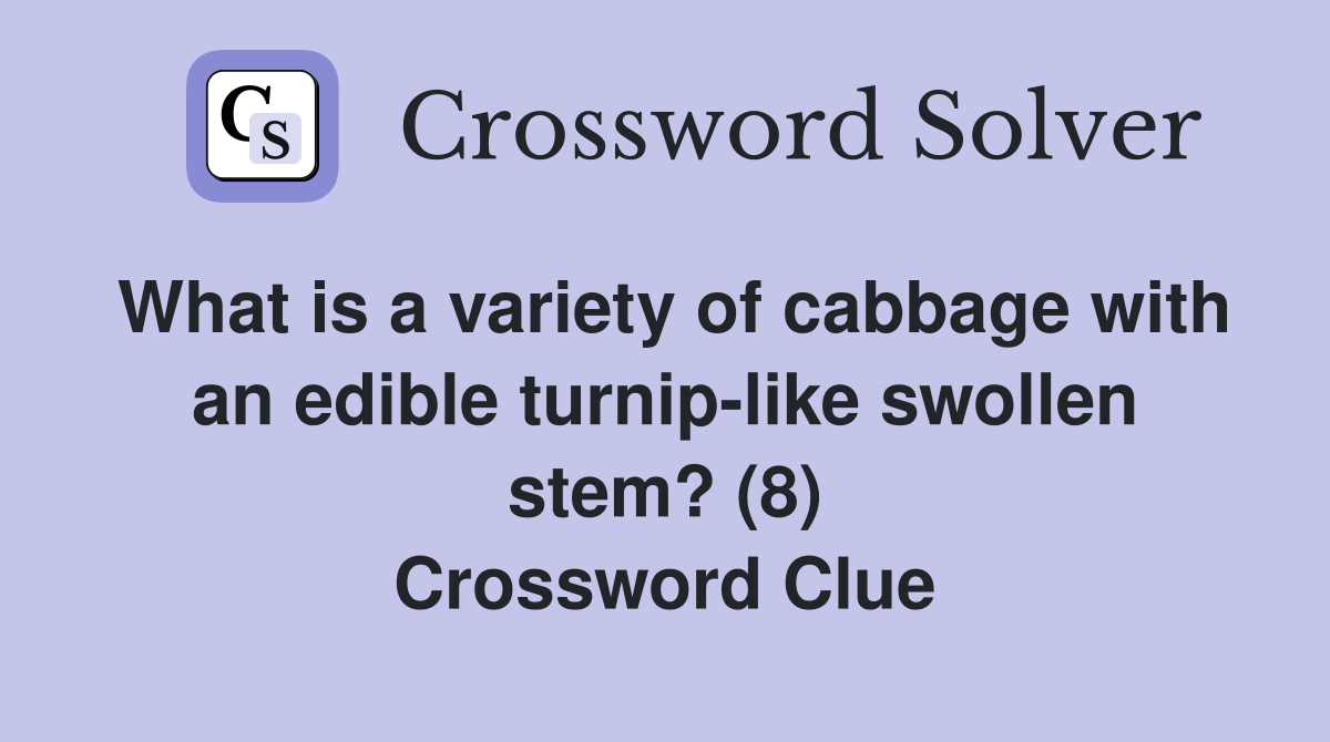What is a variety of cabbage with an edible turnip-like swollen stem? (8) Crossword Clue