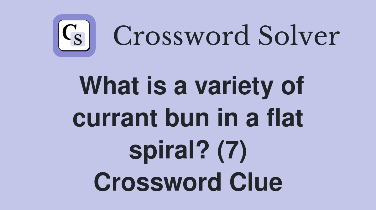 What is a variety of currant bun in a flat spiral? (7) Crossword Clue
