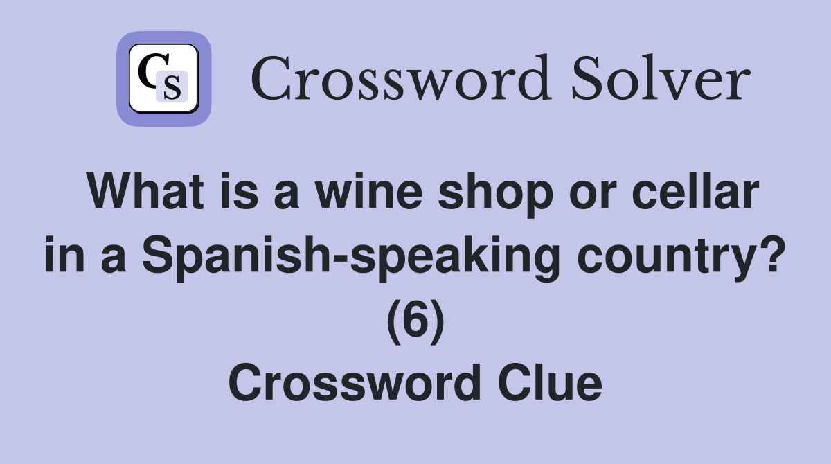 What is a wine shop or cellar in a Spanish-speaking country? (6) Crossword Clue