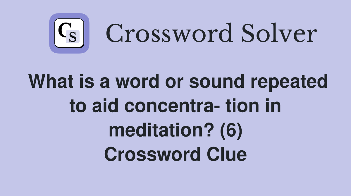 What is a word or sound repeated to aid concentra- tion in meditation? (6) Crossword Clue