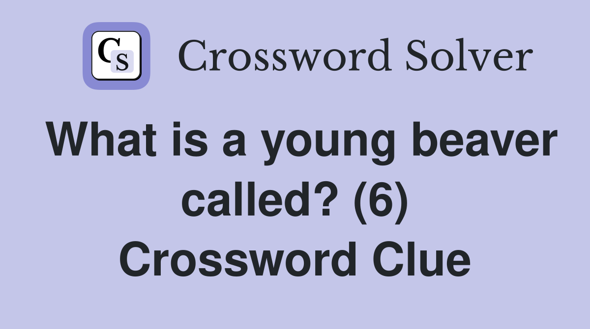 What is a young beaver called? (6) Crossword Clue
