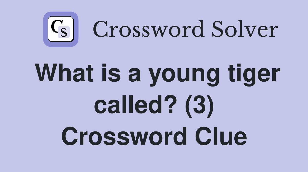 What is a young tiger called? (3) Crossword Clue