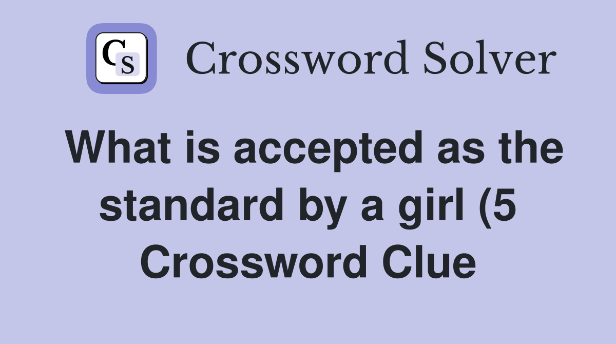 What is accepted as the standard by a girl (5) Crossword Clue Answers What is accepted as the standard by a girl (5) Crossword Clue Answers