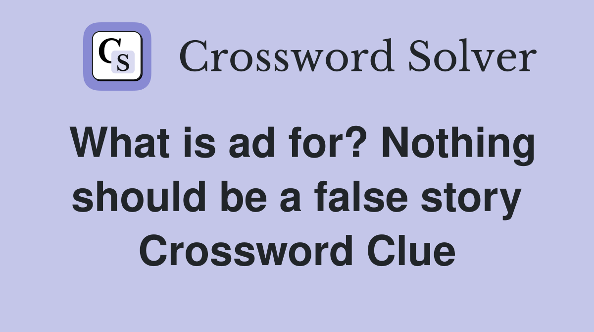 What is ad for? Nothing should be a false story Crossword Clue