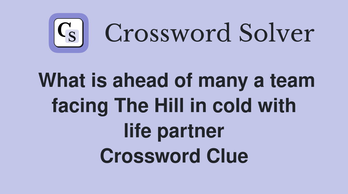 What is ahead of many a team facing The Hill in cold with life partner Crossword Clue