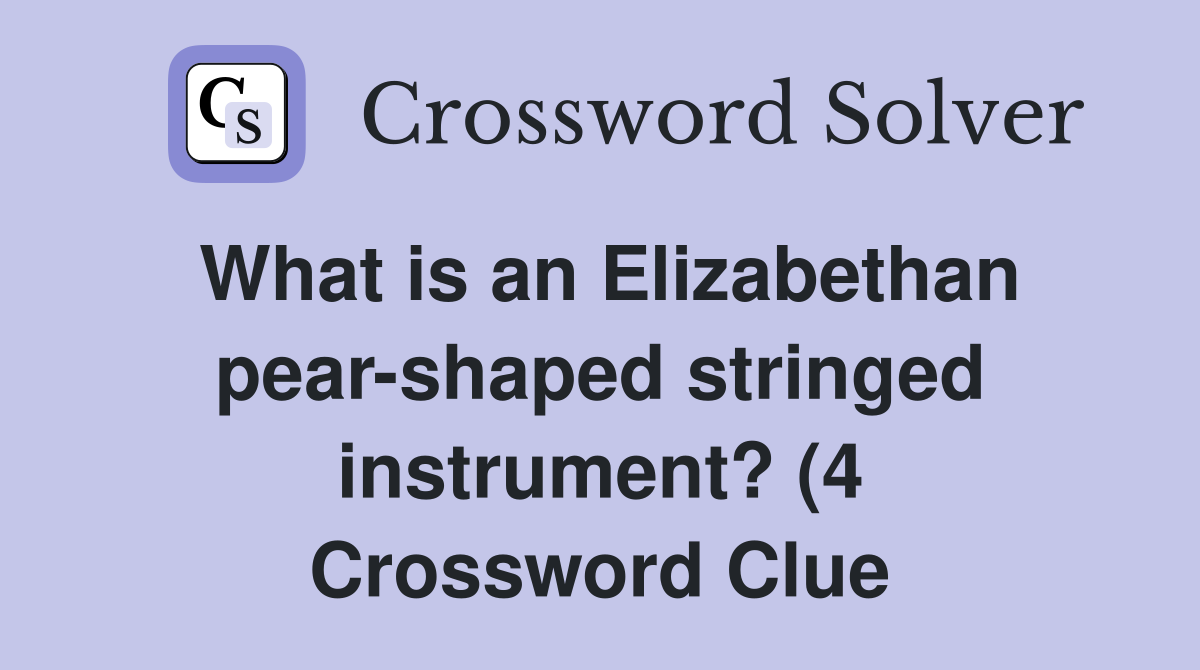 What is an Elizabethan pear shaped stringed instrument? (4) Crossword What is an Elizabethan pear shaped stringed instrument? (4) Crossword