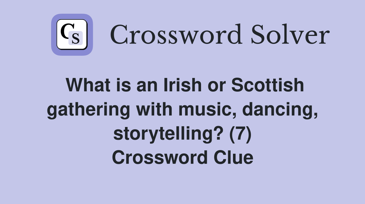 What is an Irish or Scottish gathering with music, dancing, storytelling? (7) Crossword Clue