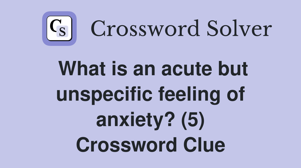 What is an acute but unspecific feeling of anxiety? (5) Crossword Clue