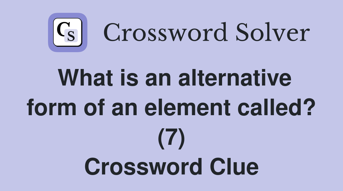 What is an alternative form of an element called? (7) Crossword Clue
