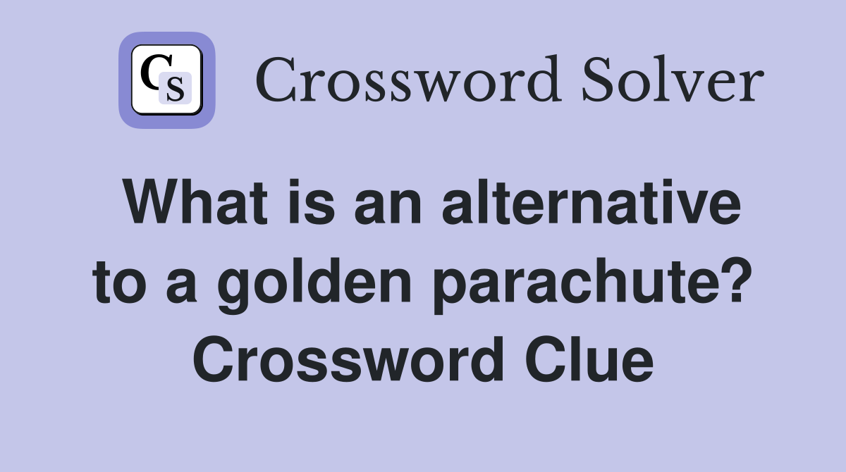 What is an alternative to a golden parachute? Crossword Clue