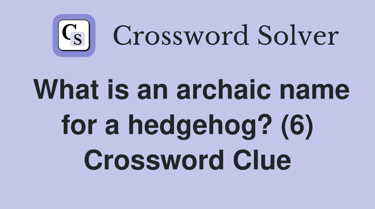 What is an archaic name for a hedgehog? (6) Crossword Clue