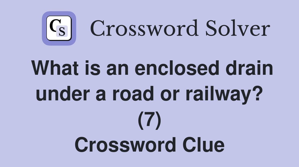 What is an enclosed drain under a road or railway? (7) Crossword Clue