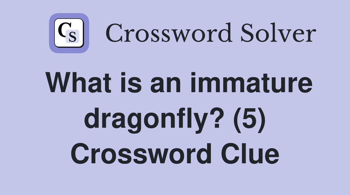 What is an immature dragonfly? (5) Crossword Clue