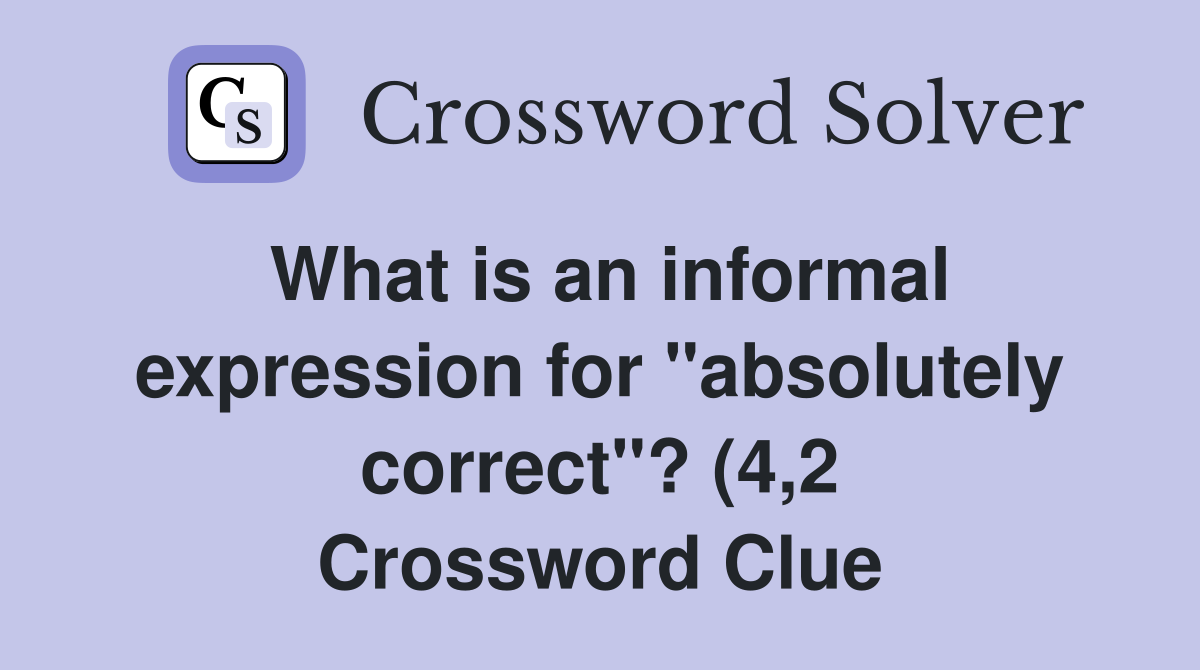 What is an informal expression for quot absolutely correct quot ? (4 2 What is an informal expression for quot absolutely correct quot ? (4 2