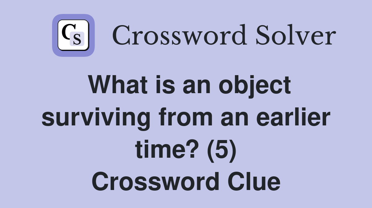 What is an object surviving from an earlier time? (5) Crossword Clue