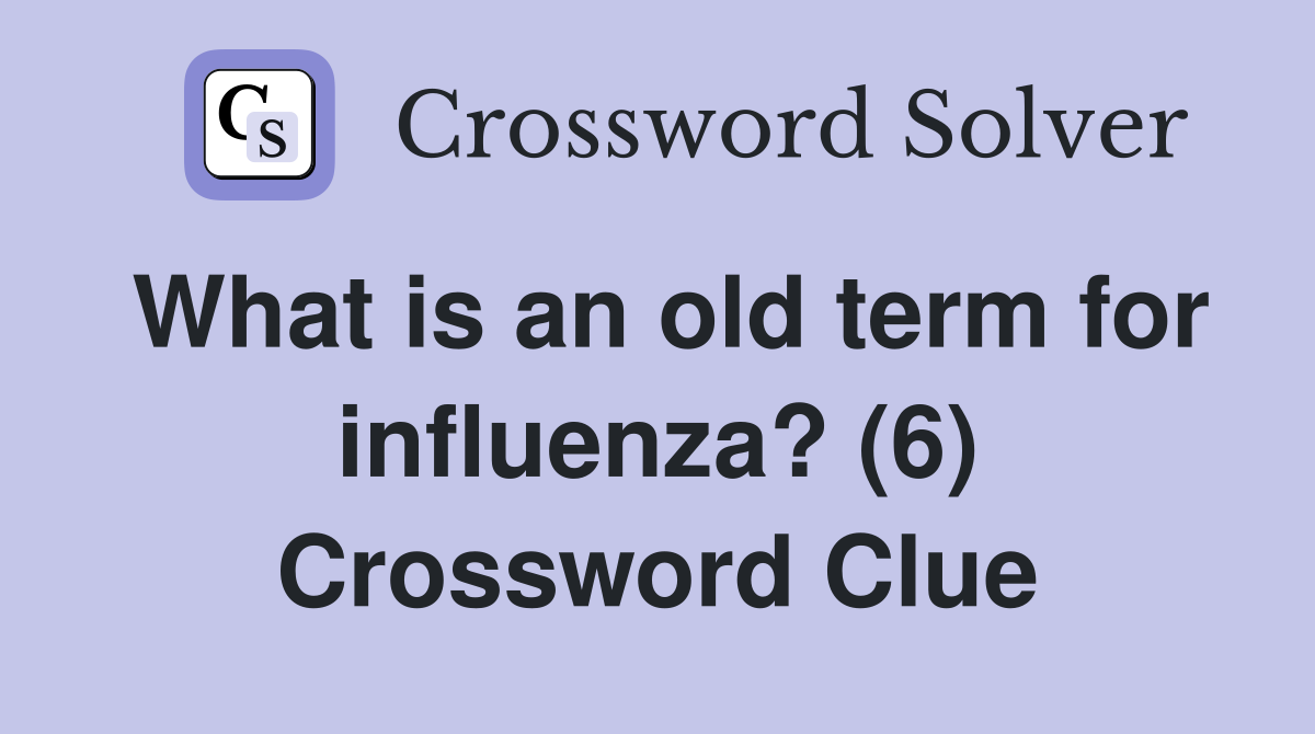 What is an old term for influenza? (6) Crossword Clue