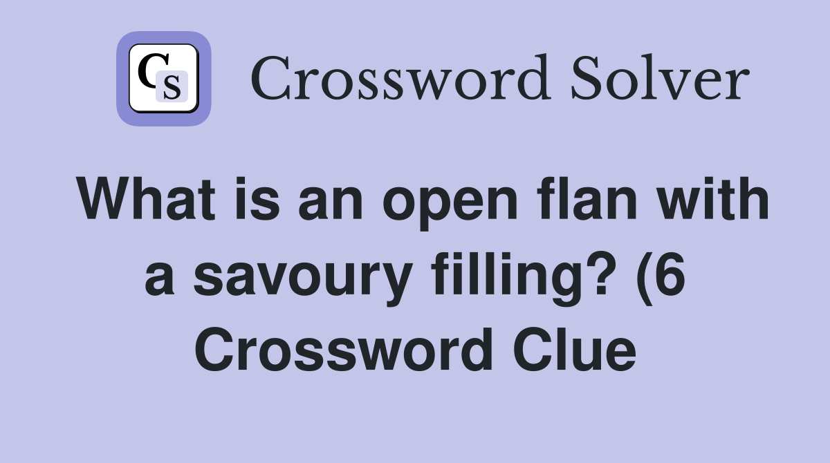 What is an open flan with a savoury filling? (6) Crossword Clue What is an open flan with a savoury filling? (6) Crossword Clue