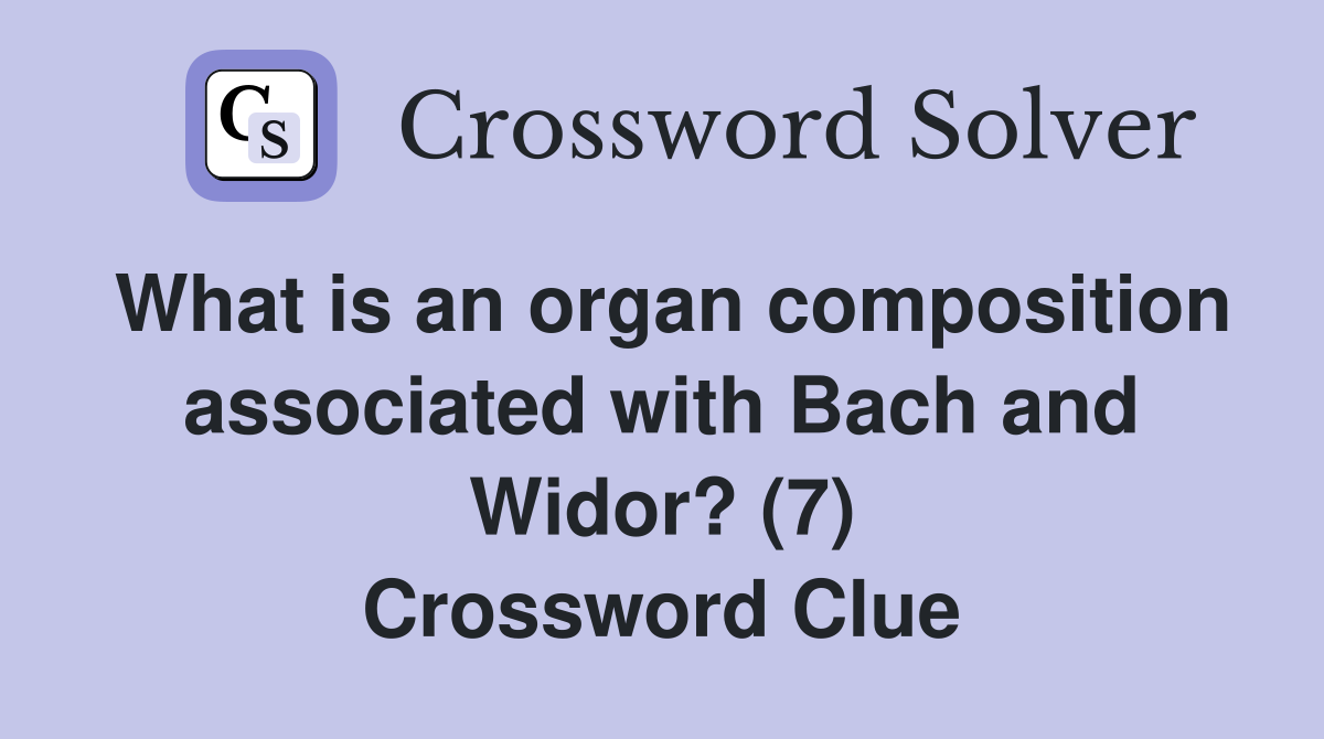 What is an organ composition associated with Bach and Widor? (7) Crossword Clue