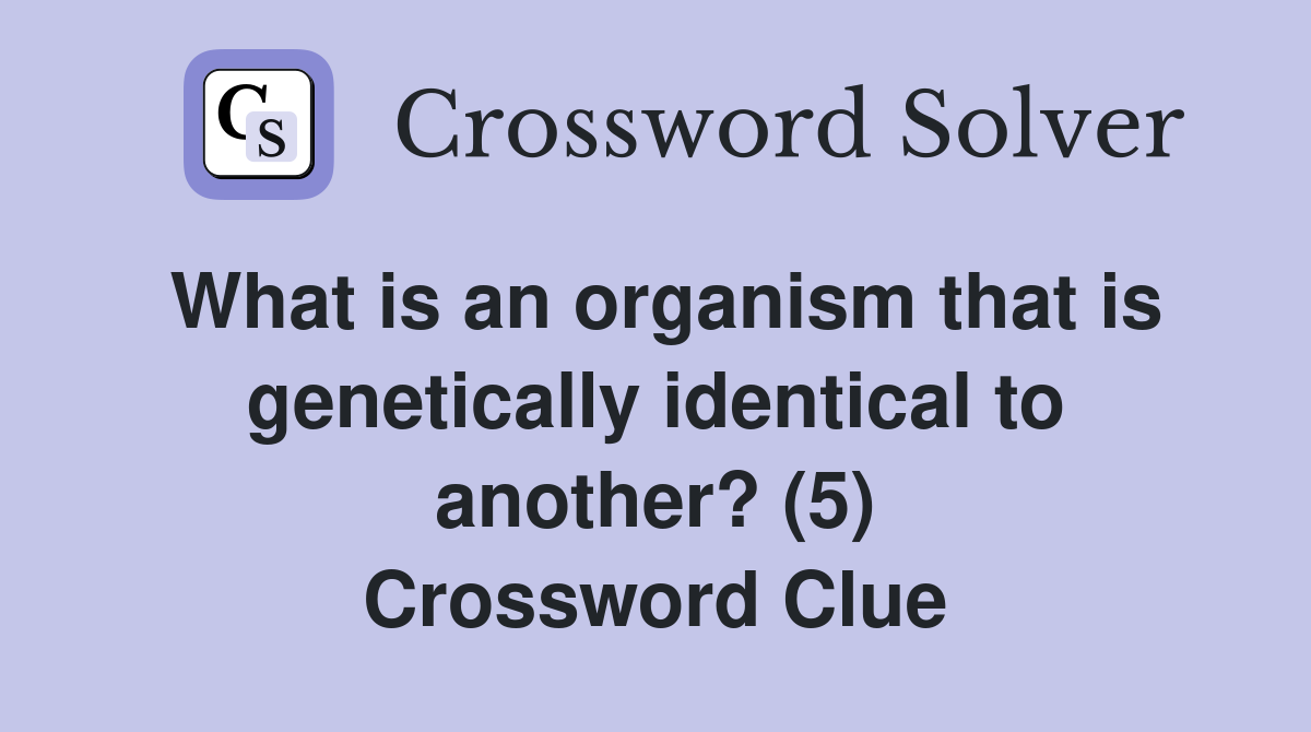 What is an organism that is genetically identical to another? (5) Crossword Clue