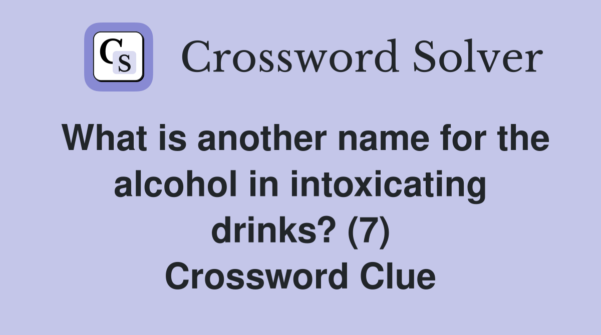 What is another name for the alcohol in intoxicating drinks? (7) Crossword Clue