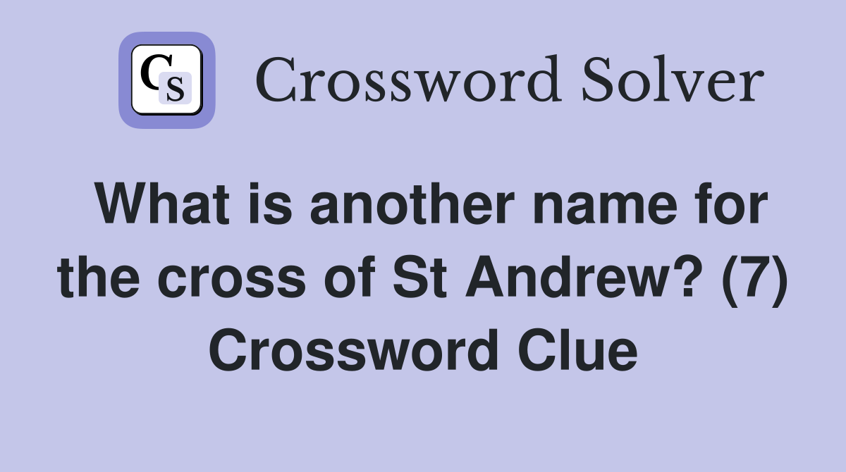 What is another name for the cross of St Andrew? (7) Crossword Clue
