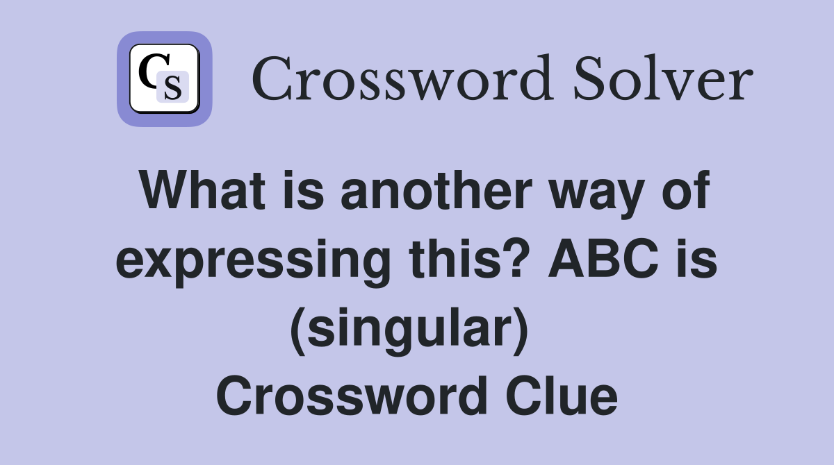 What is another way of expressing this? ABC is (singular)  Crossword Clue