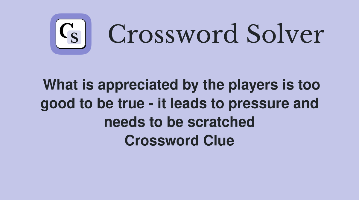 What is appreciated by the players is too good to be true - it leads to pressure and needs to be scratched Crossword Clue