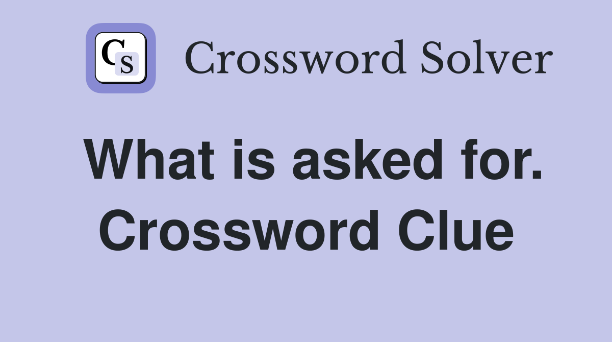 What is asked for. Crossword Clue
