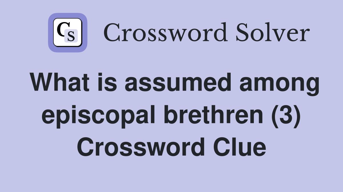 What is assumed among episcopal brethren (3) Crossword Clue