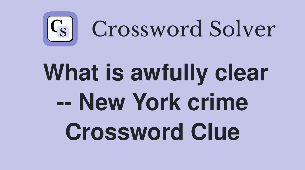 What is awfully clear -- New York crime Crossword Clue