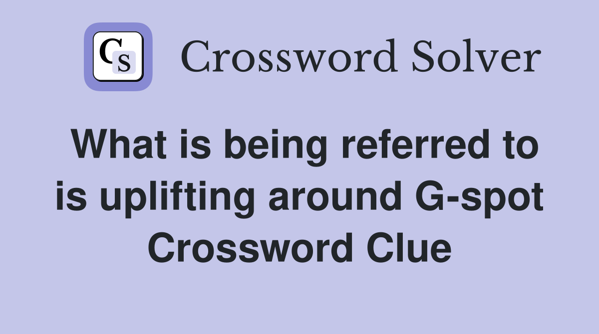 What is being referred to is uplifting around G-spot Crossword Clue