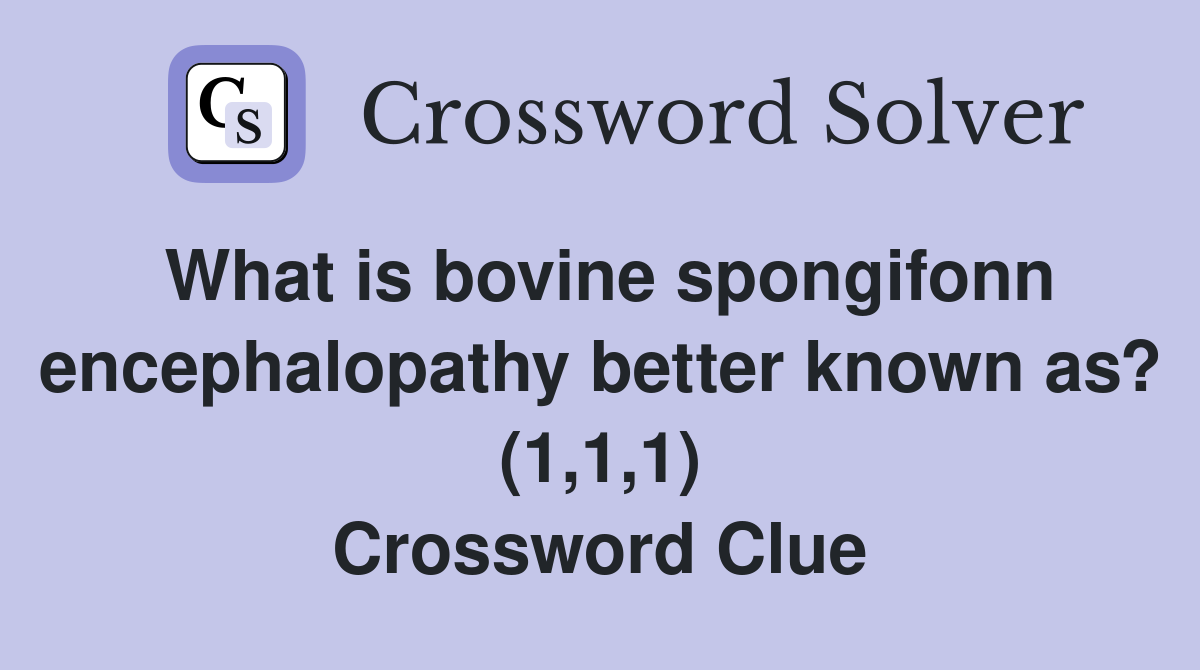 What is bovine spongifonn encephalopathy better known as? (1,1,1) Crossword Clue