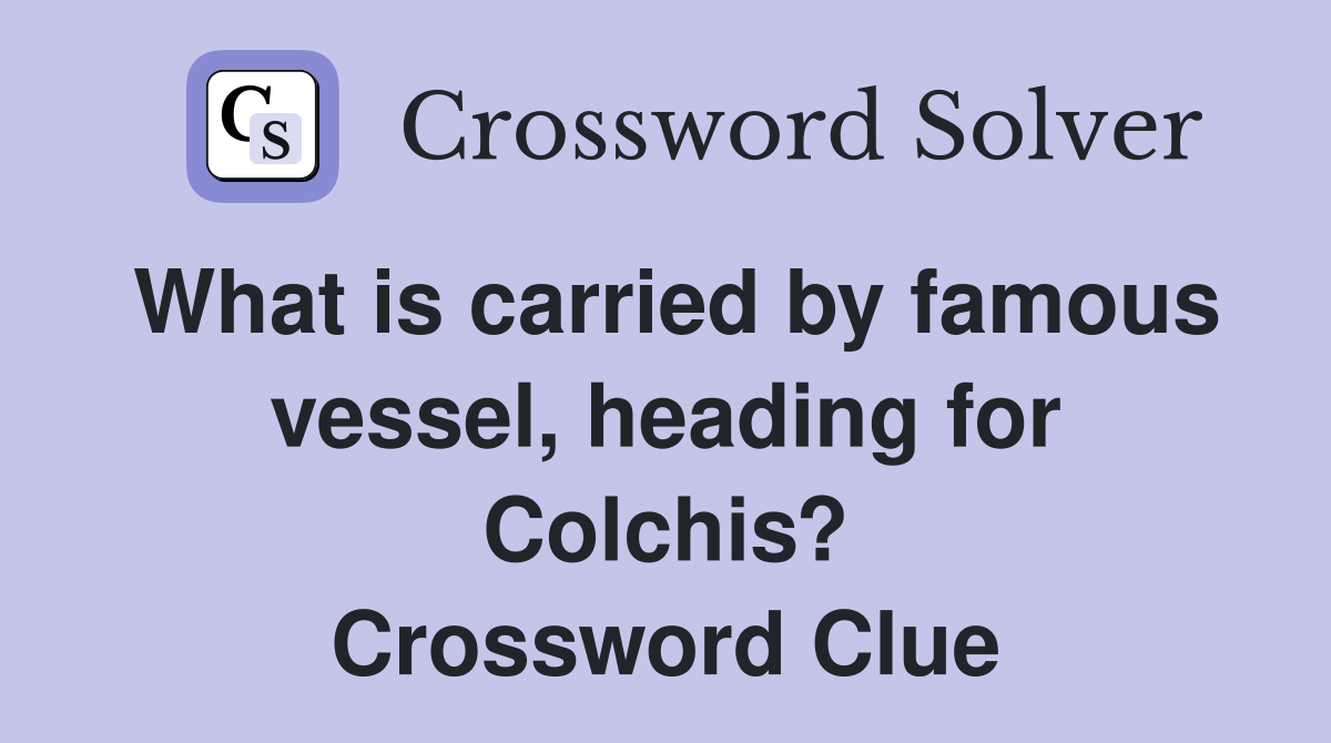 What is carried by famous vessel, heading for Colchis? Crossword Clue