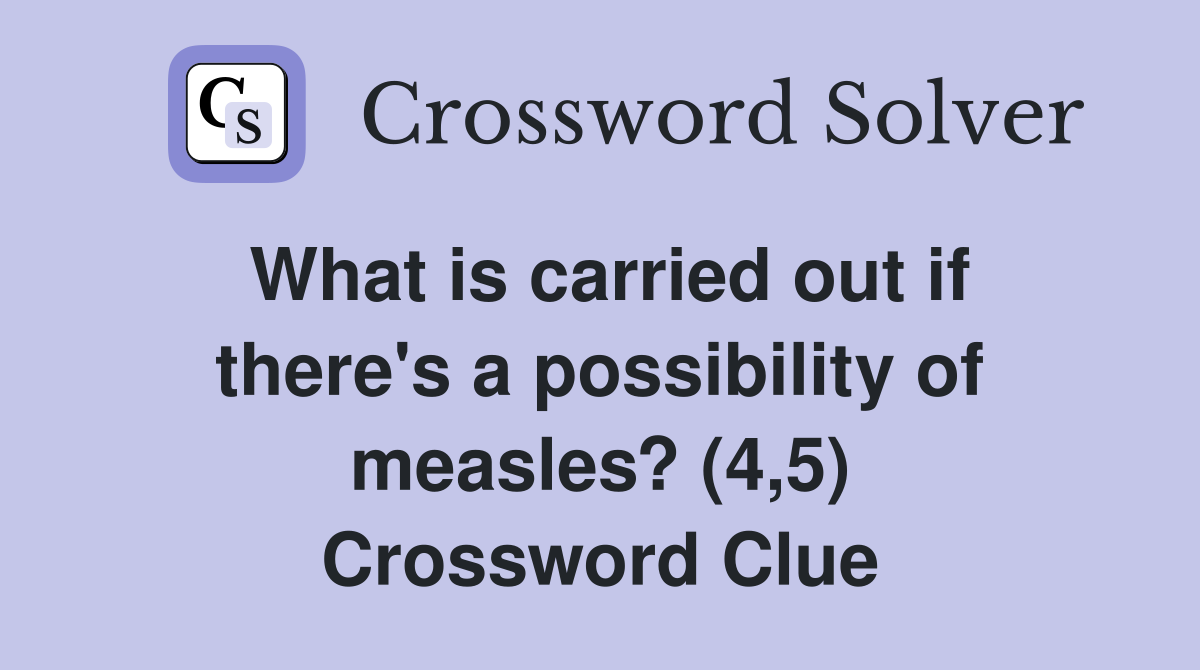 What is carried out if there's a possibility of measles? (4,5) Crossword Clue