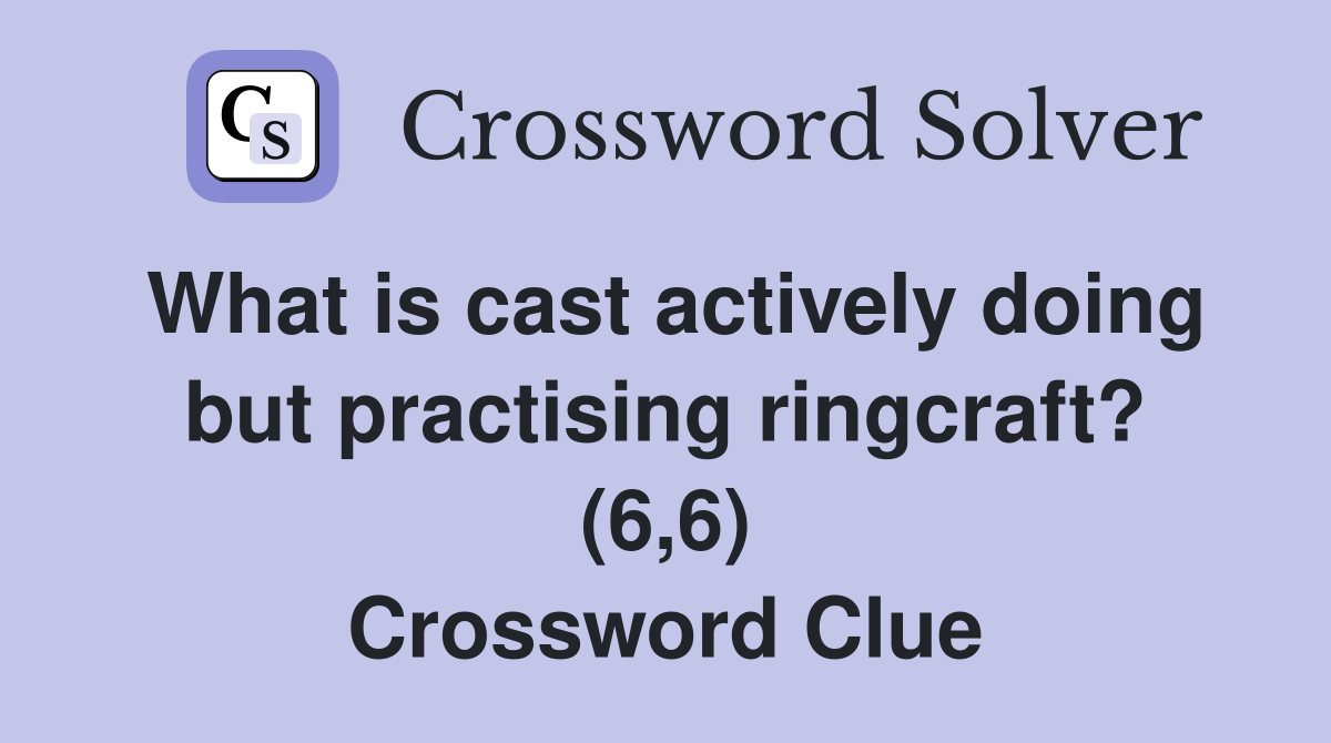 What is cast actively doing but practising ringcraft? (6,6) Crossword Clue