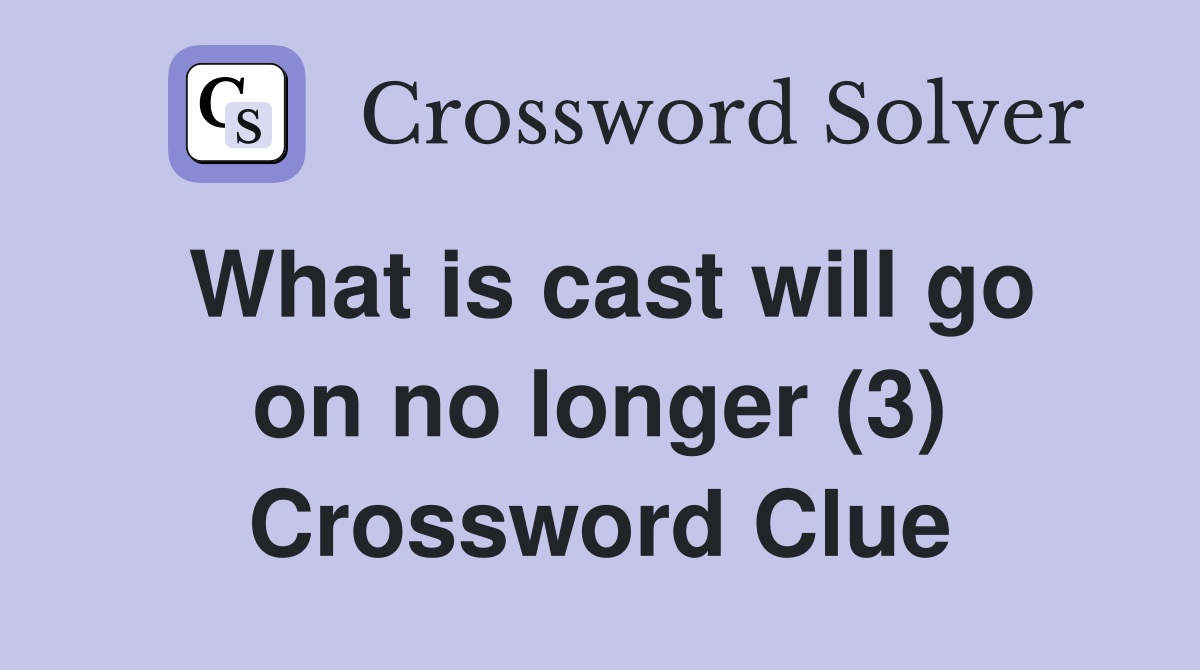 What is cast will go on no longer (3) Crossword Clue