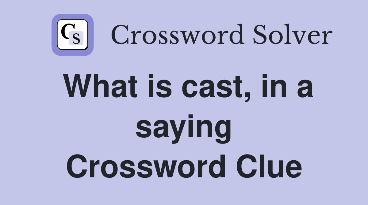 What is cast, in a saying Crossword Clue