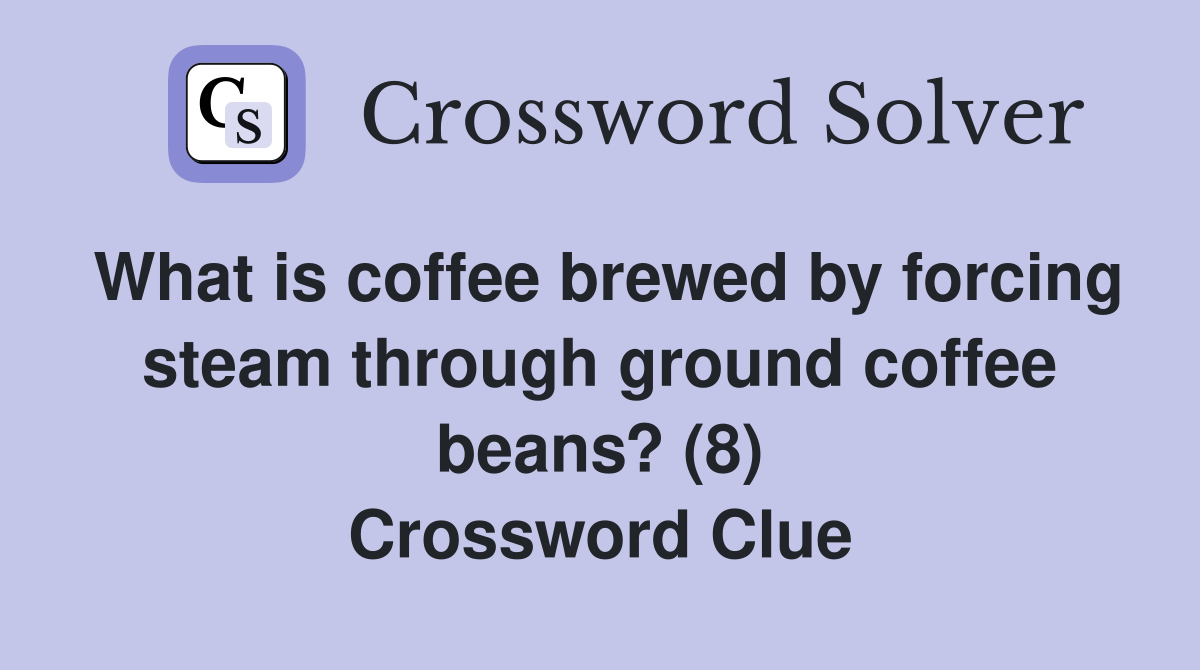 What is coffee brewed by forcing steam through ground coffee beans? (8) Crossword Clue