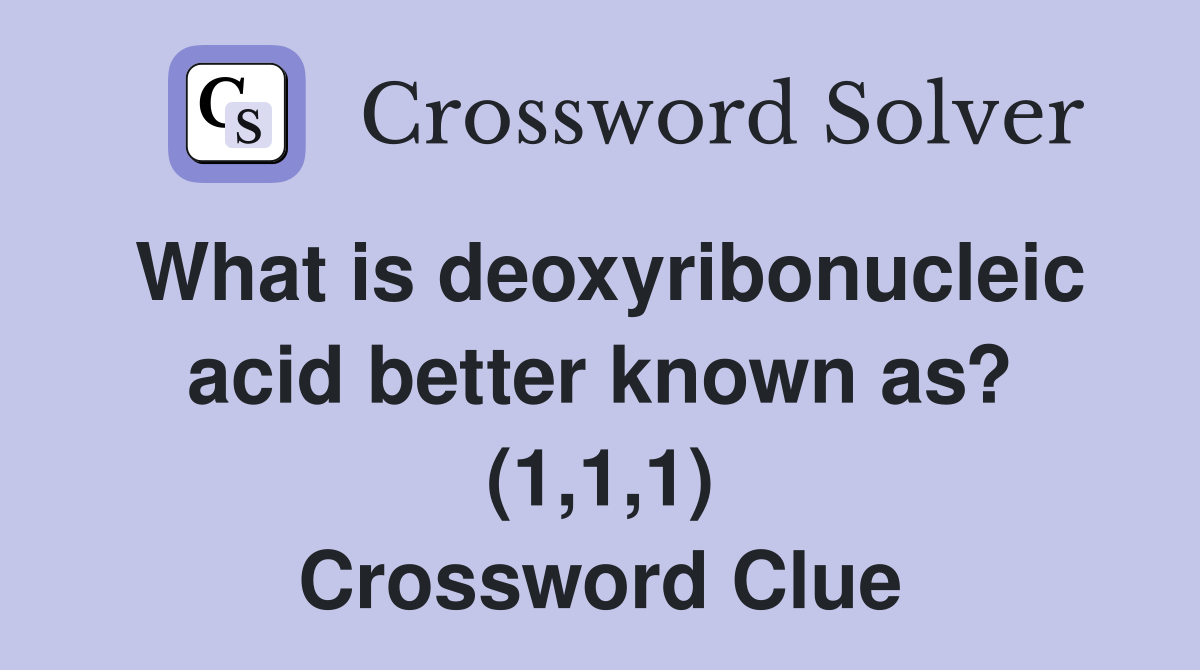What is deoxyribonucleic acid better known as? (1,1,1) Crossword Clue