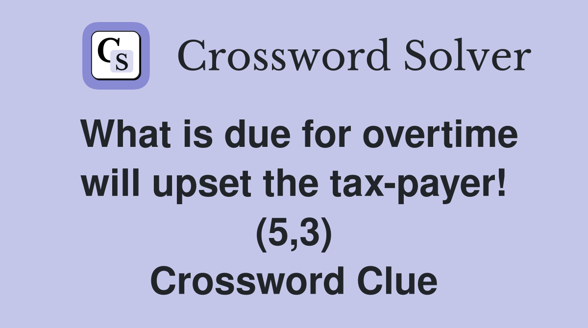 What is due for overtime will upset the tax-payer! (5,3) Crossword Clue