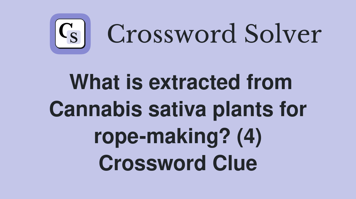 What is extracted from Cannabis sativa plants for rope-making? (4) Crossword Clue