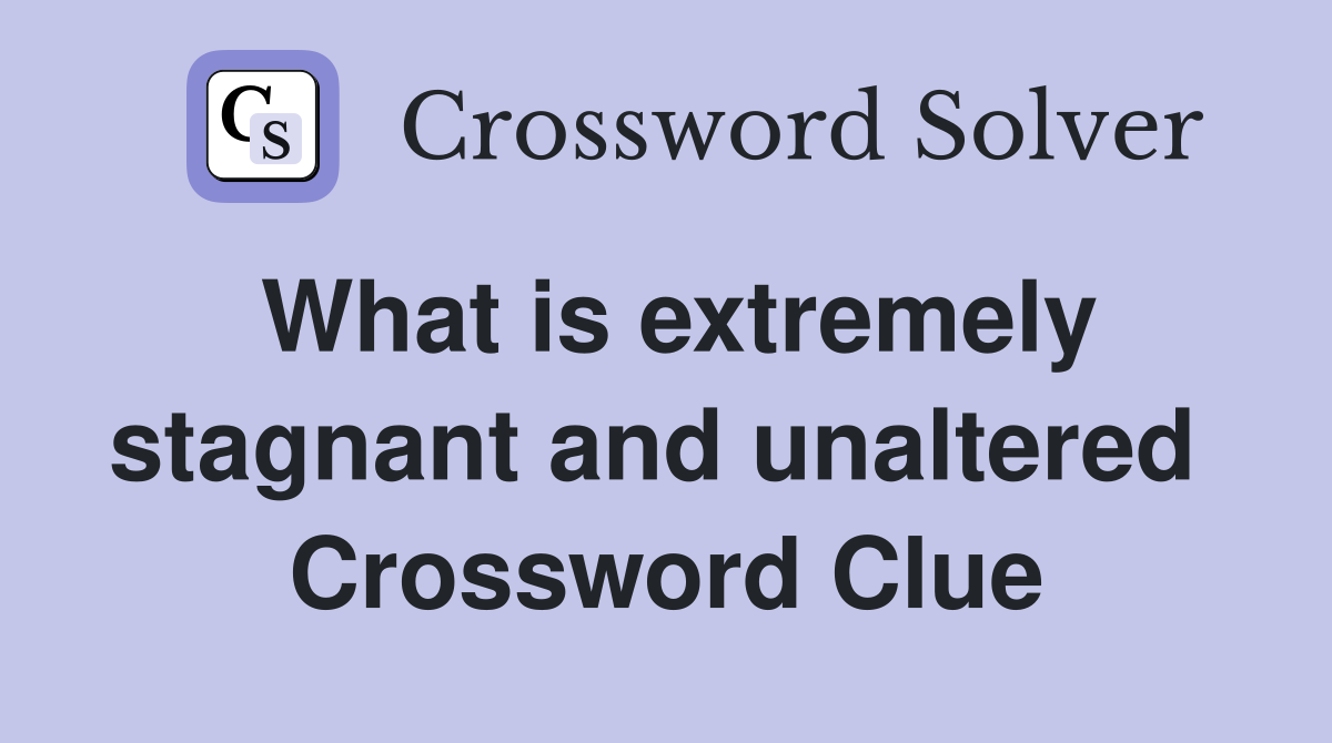 What is extremely stagnant and unaltered  Crossword Clue