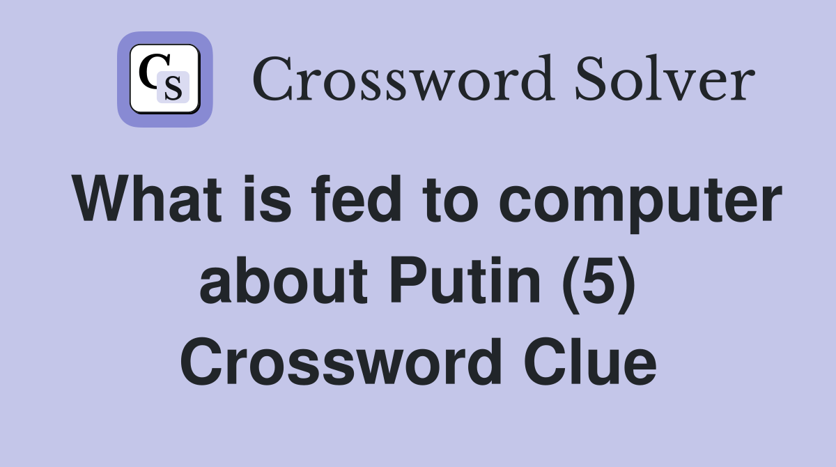What is fed to computer about Putin (5) Crossword Clue