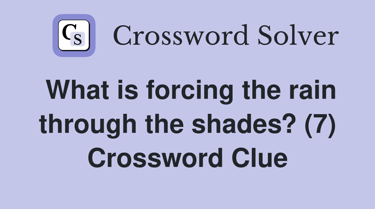 What is forcing the rain through the shades? (7) Crossword Clue