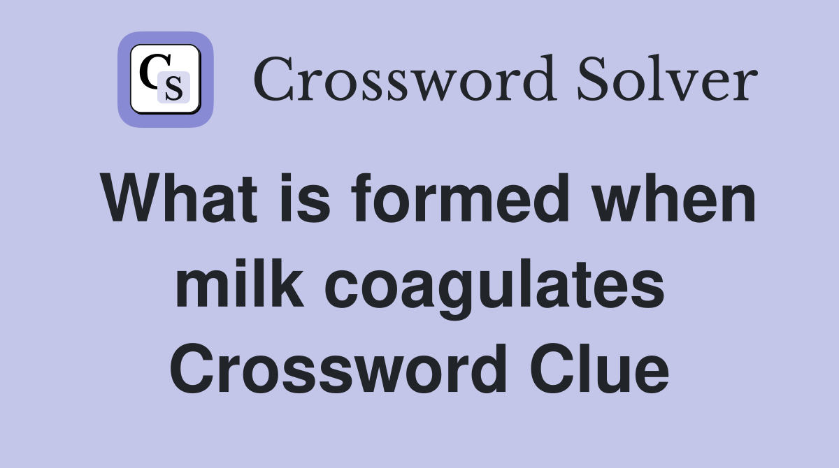 What is formed when milk coagulates Crossword Clue