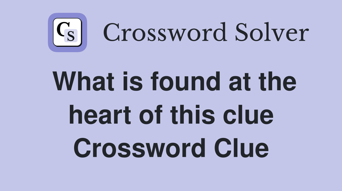 What is found at the heart of this clue Crossword Clue