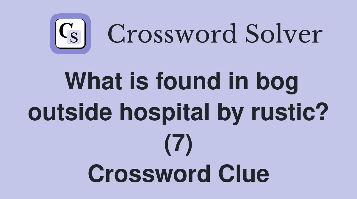 What is found in bog outside hospital by rustic? (7) Crossword Clue