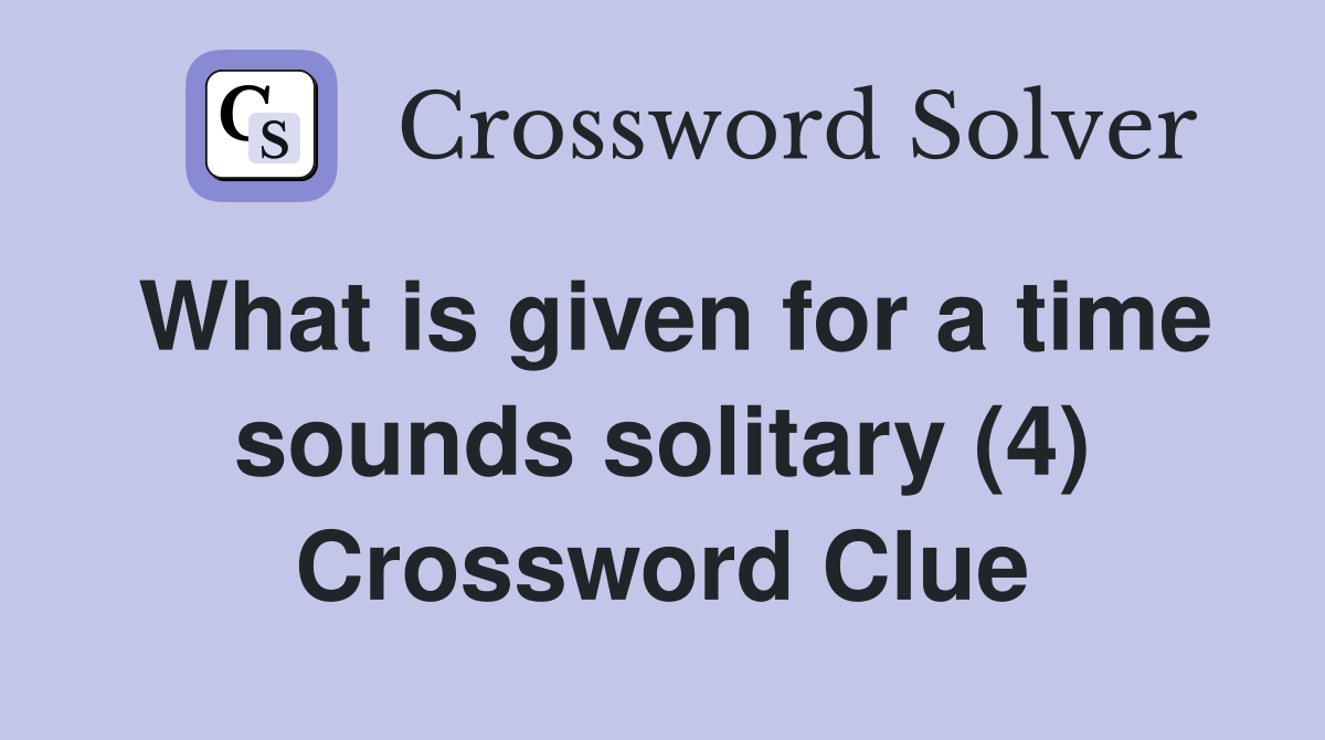 What is given for a time sounds solitary (4) Crossword Clue