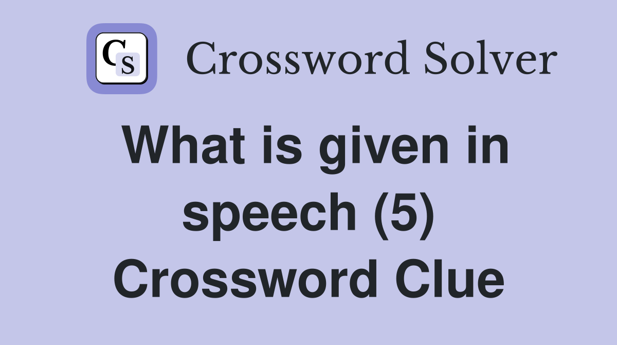 What is given in speech (5) Crossword Clue